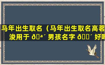 马年出生取名（马年出生取名高茗浚用于 🪴 男孩名字 🌴 好吗）